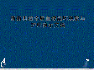 断指再植术后血液循环观察与护理演示文稿课件.ppt