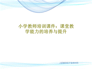 小学教师培训ppt课件课堂教学能力的培养与提升.ppt