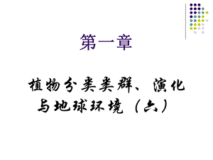 植物地理学：第一章植物分类类群、演化与地球环境(六)课件.ppt