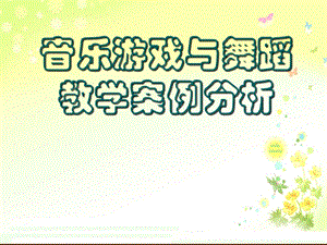 幼儿音乐游戏与舞蹈案例分析课件.ppt