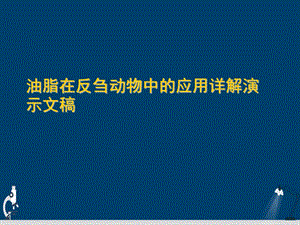 油脂在反刍动物中的应用详解演示文稿课件.ppt