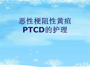 恶性梗阻性黄疸PTCD的护理2021完整版课件.ppt