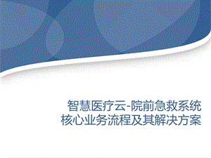 智慧医疗云 院前急救系统核心业务流程及其解决方案课件.pptx