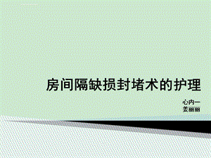 房间隔缺损封堵术的护理--ppt课件.ppt