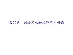 第20章+经济增长和经济周期理论(高鸿业宏观经济学)ppt课件.ppt