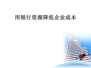 用银行资源降低企业成本.ppt