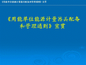 《用能单位能源计量器具配备和管理通则》培训讲义.ppt