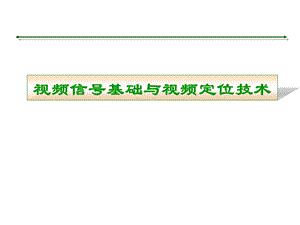 视频信号基础知识与视频定位技术教学PPT.ppt