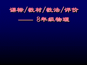 初中物理教师培训资料《课标 教材 教法 评价八级物理》 .ppt