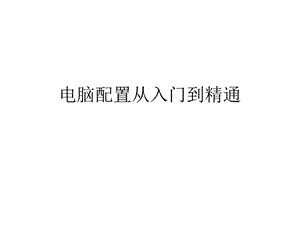 电脑配置从入门到精通课件.ppt