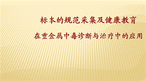 标本的规范采集及健康教育在重金属中毒诊断与治疗中的应用课件.ppt