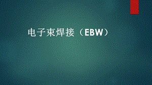 电子束焊接(EBW)课件.pptx