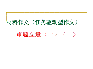 材料作文(任务驱动型作文)——审题立意-课件.ppt