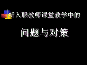 新入职教师课堂教学中问题与对策课件.ppt