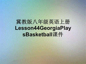 冀教版八年级英语上册Lesson44GeorgiaPlaysBasketballppt课件.ppt