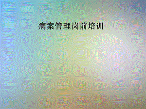 病案管理岗前培训课件.pptx