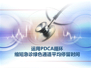 医疗组-急诊科-运用PDCA循环缩短急诊绿色通道平课件.pptx