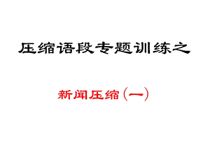 压缩语段专题训练之新闻压缩(一)课件.ppt