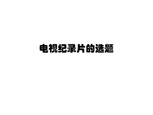 电视纪录片的选题分析课件.ppt