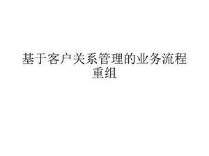 基于客户关系管理的业务流程重组课件.ppt