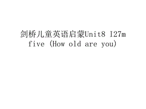 剑桥儿童英语启蒙Unit8-I27m-five-(How-old-are-you)学习资料课件.ppt