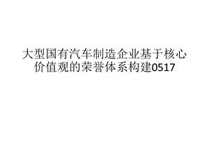 大型国有汽车制造企业基于核心价值观的荣誉体系构建课件.ppt