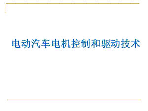 电动汽车电机控制和驱动技术全套ppt课件.pptx