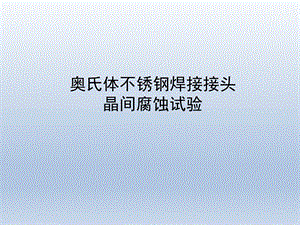 奥氏体不锈钢焊接接头晶间腐蚀试验课件.ppt