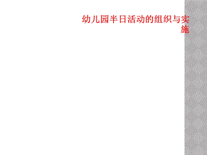 幼儿园半日活动的组织与实施课件.ppt