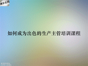 如何成为出色的生产主管培训课程课件.ppt