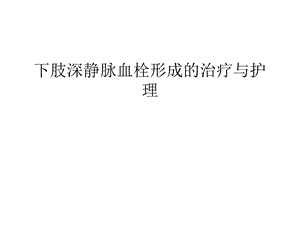 下肢深静脉血栓形成的治疗与护理知识讲解课件.ppt