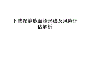 下肢深静脉血栓形成及风险评估解析培训ppt课件.ppt