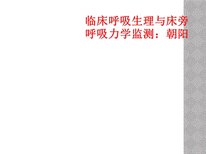 临床呼吸生理与床旁呼吸力学监测：朝阳课件.ppt