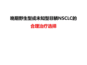 晚期野生型或未知型非鳞NSCLC的合理治疗选择ppt幻灯片.ppt