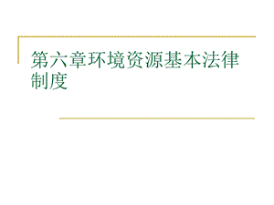 第六章环境资源的基本法律制度1.ppt.ppt