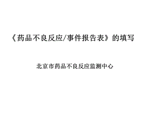 《药品不良反应事件报告表》 的填写上报、质量要求与评估.ppt