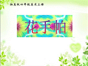 湘美版小学美术四级上册《花手帕》PPT课件2.ppt