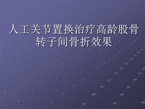 人工关节置换治疗高龄股骨转子间骨折效果(ppt).ppt