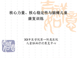 儿童脑病诊疗康复中心《核心力量核心稳定性与脑瘫儿童康复训练》精品讲稿.ppt