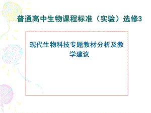 普通高中生物课程标准（实验）选修3现代生物科技专题教材分析及教学建议.ppt