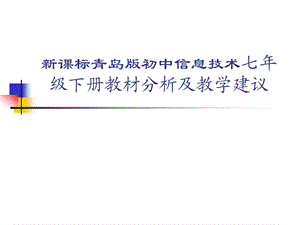 新课标青岛版初中信息技术七级下册教材分析及教学建议.ppt