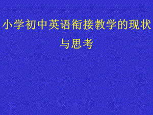 小学初中英语衔接教学的现状与思考.ppt