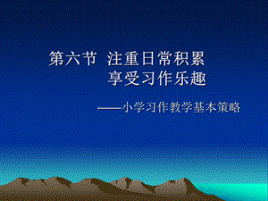 新课标 教师培训资料：《小学习作教学基本策略注重日常积累享受习作乐趣》 .ppt