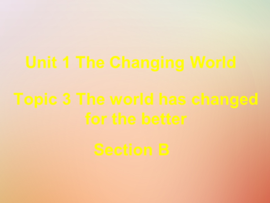 九年级英语上册Unit1TheChangingWorldTopic3TheworldhaschangedforthebetterSectionB课件.ppt_第1页