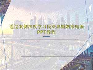 通过案例深度学习民法典婚姻家庭编PPT教程课件.ppt