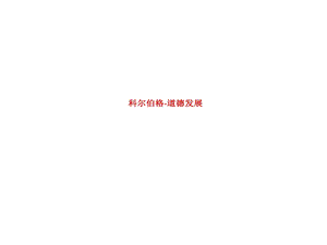 科尔伯格道德发展课件.ppt