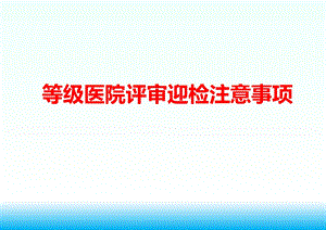 等级医院现场评审迎检注意事项课件.ppt