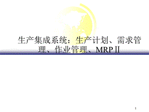 生产集成系统：生产计划、需求管理、作业管理、MRPⅡ课件.ppt