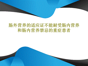 肠外营养的适应证不能耐受肠内营养和肠内营养禁忌的重症患者课件.ppt