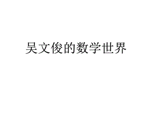 吴文俊的数学世界.ppt